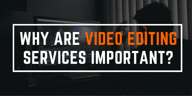 Why are Video Editing Services Important?