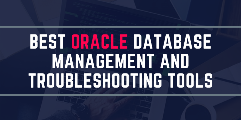 Best Oracle Database Management and Troubleshooting Tools